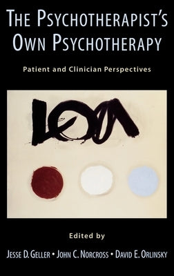 The Psychotherapist's Own Psychotherapy: Patient and Clinician Perspectives by Geller, Jesse D.