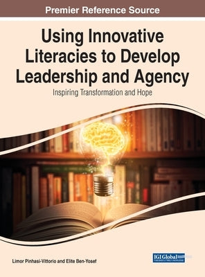 Using Innovative Literacies to Develop Leadership and Agency: Inspiring Transformation and Hope by Pinhasi-Vittorio, Limor