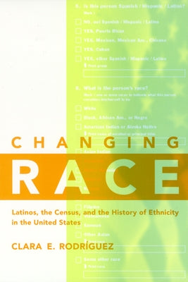 Changing Race: Latinos, the Census and the History of Ethnicity by Rodríguez, Clara E.