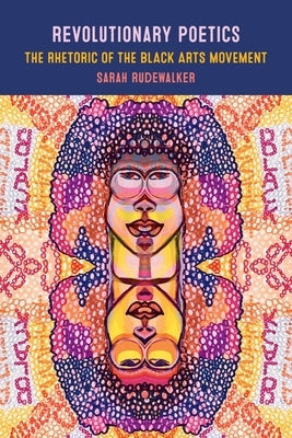 Revolutionary Poetics: The Rhetoric of the Black Arts Movement by Rudewalker, Sarah