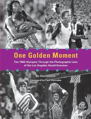 One Golden Moment: The 1984 Olympics Through the Photographic Lens of the Los Angeles Herald Examiner by Gonzales, Paul