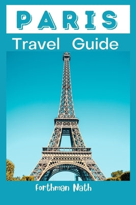 Paris Travel Guide: Travel Preparation Guide To Experience and Explore The City Of Paris by Nath, Forthman