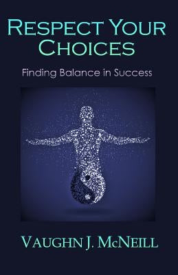 Respect Your Choices: Finding Balance in Success by McNeill, Vaughn J.