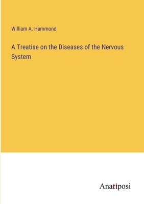 A Treatise on the Diseases of the Nervous System by Hammond, William A.