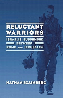 Reluctant Warriors: Israelis Suspended Between Rome and Jerusalem by Szajnberg, Nathan