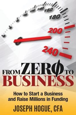 From Zero to Business: How to Start a Business and Raise Millions from Business Plan to Successful Startup by Hogue, Joseph