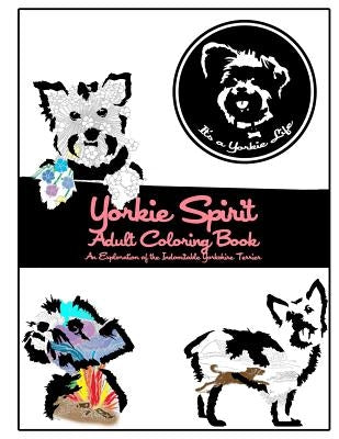 Yorkie Spirit Adult Coloring Book: An Exploration of the Indomitable Yorkshire Terrier by It's a. Yorkie Life