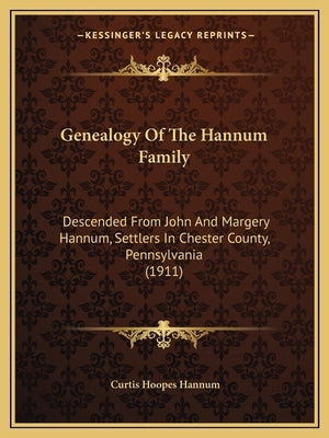 Genealogy Of The Hannum Family: Descended From John And Margery Hannum, Settlers In Chester County, Pennsylvania (1911) by Hannum, Curtis Hoopes