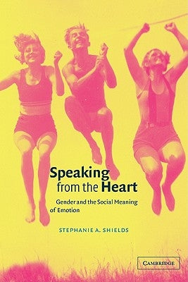 Speaking from the Heart: Gender and the Social Meaning of Emotion by Shields, Stephanie a.