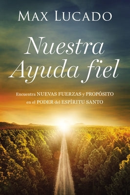 Nuestra Ayuda Fiel: Encuentra Nuevas Fuerzas Y Propósito En El Poder del Espíritu Santo by Lucado, Max