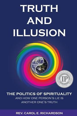 Truth and Illusion: The Politics of Spirituality and How One Person's Lie Is Another One's Truth by Richardson, Carol E.