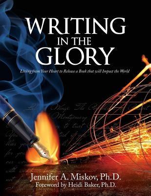 Writing in the Glory: Living from Your Heart to Release a Book that will Impact the World by Baker, Heidi