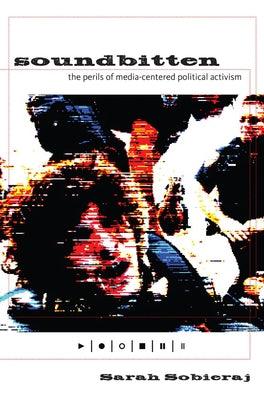Soundbitten: The Perils of Media-Centered Political Activism by Sobieraj, Sarah
