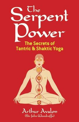 The Serpent Power: The Secrets of Tantric and Shaktic Yoga by Avalon, Arthur