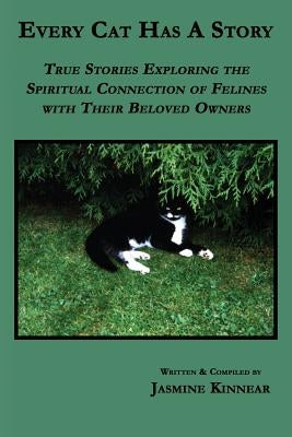 Every Cat Has a Story: True Stories Exploring the Spiritual Connection of Felines with Their Beloved Owners by Kinnear, Jasmine