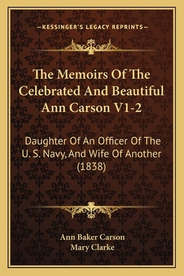 The Memoirs Of The Celebrated And Beautiful Ann Carson V1-2: Daughter Of An Officer Of The U. S. Navy, And Wife Of Another (1838) by Carson, Ann Baker