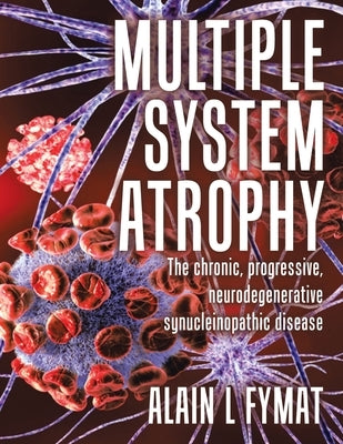 Multiple System Atrophy: The chronic, progressive, neurodegenerative synucleinopathic disease by L. Fymat, Alain