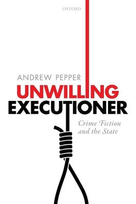 Unwilling Executioner: Crime Fiction and the State by Pepper, Andrew