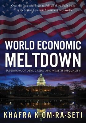 World Economic Meltdown: Supernova of Debt, Credit and Wealth Inequality by Om-Ra-Seti, Khafra K.