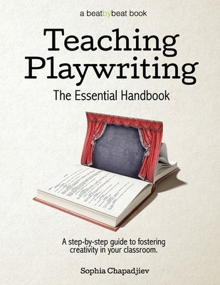 Teaching Playwriting: The Essential Handbook: A Step-by-Step Guide to Fostering Creativity in Your Classroom by Chapadjiev, Sophia