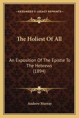 The Holiest of All: An Exposition of the Epistle to the Hebrews (1894) by Murray, Andrew