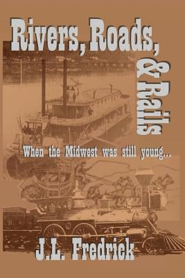 Rivers, Roads, & Rails: When the Midwest Was Still Young by Fredrick, J. L.