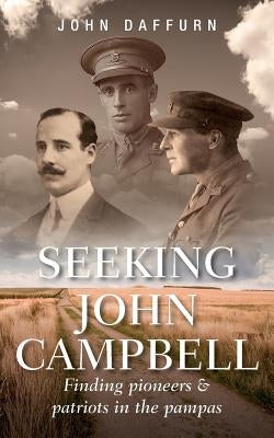 Seeking John Campbell: Finding pioneers and patriots in the pampas by Daffurn, John