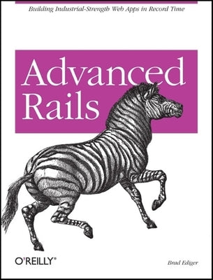 Advanced Rails: Building Industrial-Strength Web Apps in Record Time by Ediger, Brad