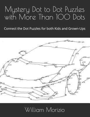 Mystery Dot to Dot Puzzles with More Than 100 Dots: Connect the Dot Puzzles for both Kids and Grown-Ups by Morizio, William James