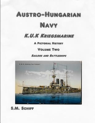 Austro-Hungarian Navy KuK Kriegsmarine A Pictorial History Volume Two: Sailors and Battleships by Schiff, S. M.