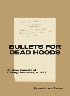 Bullets for Dead Hoods: An Encyclopedia of Chicago Mobsters, C. 1933 by Corbett, John