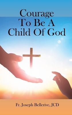 Courage To Be A Child Of God by Bellerive, Jcd Joseph