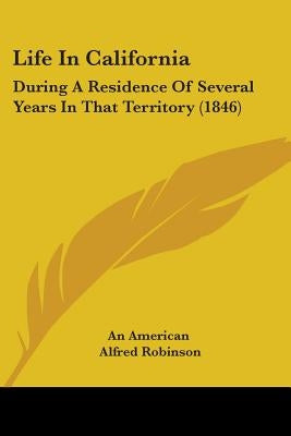 Life In California: During A Residence Of Several Years In That Territory (1846) by An American