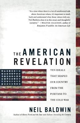 The American Revelation: Ten Ideals That Shaped Our Country from the Puritans to the Cold War by Baldwin, Neil