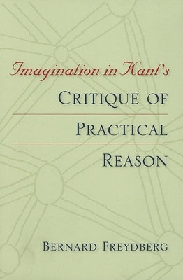 Imagination in Kant's Critique of Practical Reason by Freydberg, Bernard