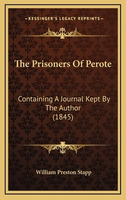 The Prisoners Of Perote: Containing A Journal Kept By The Author (1845) by Stapp, William Preston