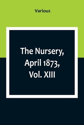 The Nursery, April 1873, Vol. XIII. by Various