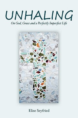 Unhaling: On God, Grace and a Perfectly Imperfect Life by Seyfried, Elise