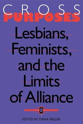 Cross-Purposes: Lesbians, Feminists, and the Limits of Alliance by Heller, Dana A.