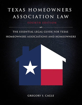 Texas Homeowners Association Law: Fourth Edition: The Essential Legal Guide for Texas Homeowners Associations and Homeowners by Cagle, Gregory