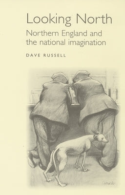 Looking North: Northern England and the National Imagination by Russell, David