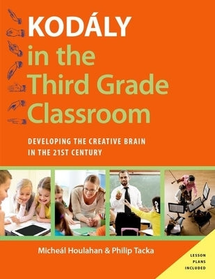 Kodály in the Third Grade Classroom: Developing the Creative Brain in the 21st Century by Houlahan, Micheal