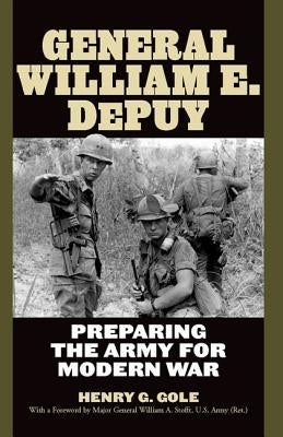 General William E. Depuy: Preparing the Army for Modern War by Gole, Henry G.