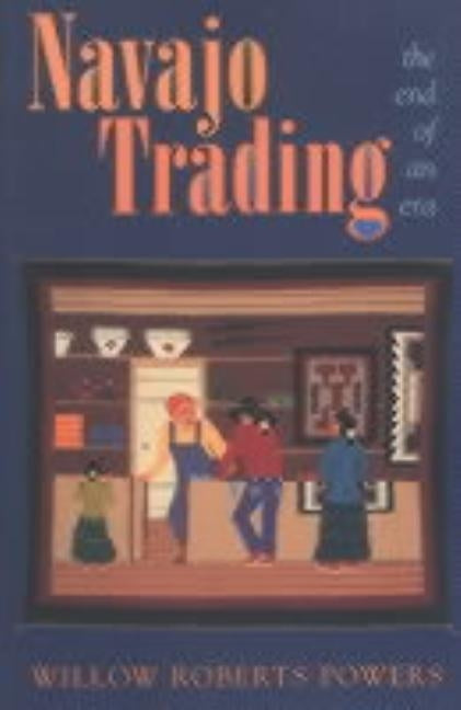 Navajo Trading the End of an Era by Powers, Willow Roberts