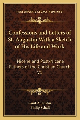 Confessions and Letters of St. Augustin with a Sketch of His Life and Work: Nicene and Post-Nicene Fathers of the Christian Church V1 by Saint Augustin
