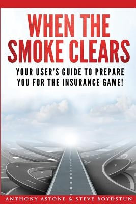 When The Smoke Clears: Your User Guide To Prepare You For The Insurance Game! by Boydstun, Steve