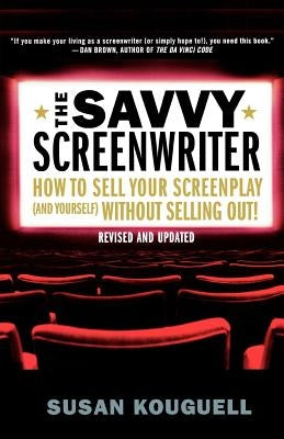 The Savvy Screenwriter: How to Sell Your Screenplay (and Yourself) Without Selling Out! by Kouguell, Susan