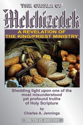 The Order of Melchizedek: A Revelation of the King/Priest Ministry by Jennings, Charles a.