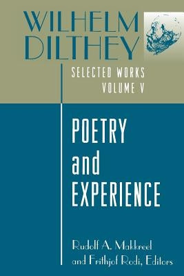 Wilhelm Dilthey: Selected Works, Volume V: Poetry and Experience by Dilthey, Wilhelm