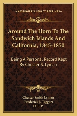 Around the Horn to the Sandwich Islands and California, 1845-1850: Being a Personal Record Kept by Chester S. Lyman by Chester Smith Lyman